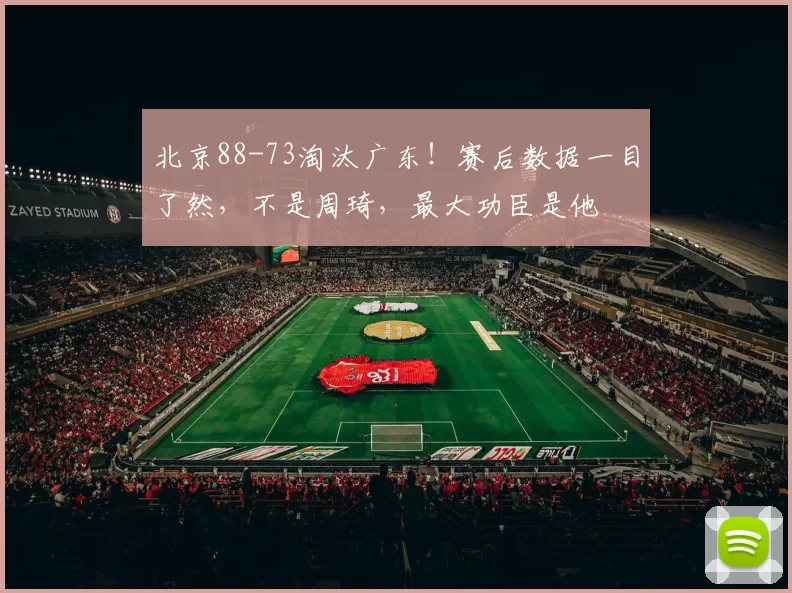 北京88-73淘汰广东！赛后数据一目了然，不是周琦，最大功臣是他
