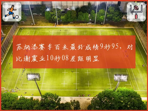 苏炳添赛季百米最好成绩9秒95,对比谢震业10秒08差距明显