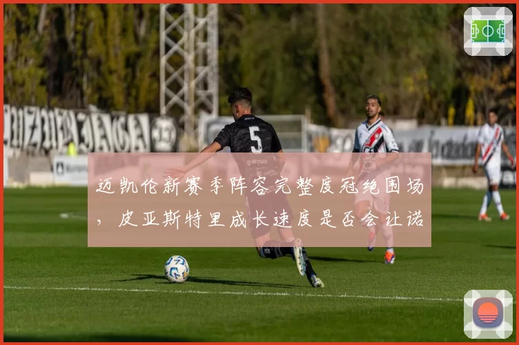 迈凯伦新赛季阵容完整度冠绝围场,皮亚斯特里成长速度是否会让诺里斯地位动摇?