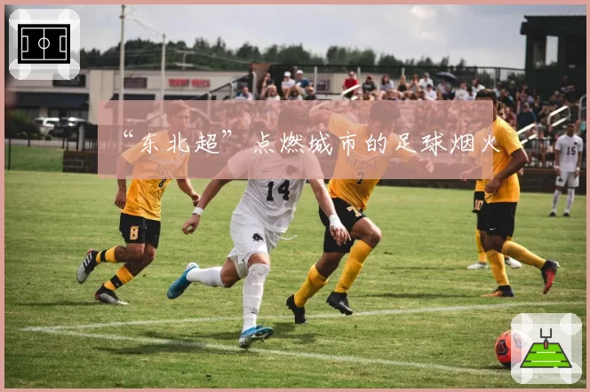 “东北超”点燃城市的足球烟火
