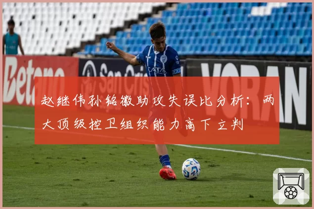 赵继伟孙铭徽助攻失误比分析:两大顶级控卫组织能力高下立判