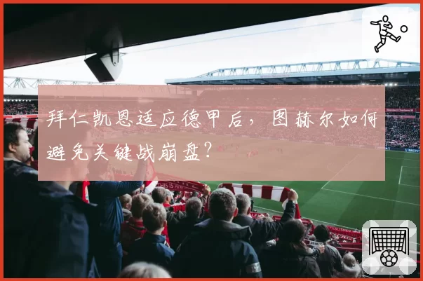 拜仁凯恩适应德甲后,图赫尔如何避免关键战崩盘?