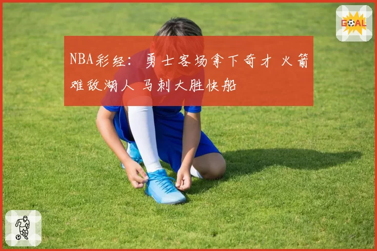 NBA彩经：勇士客场拿下奇才 火箭难敌湖人 马刺大胜快船