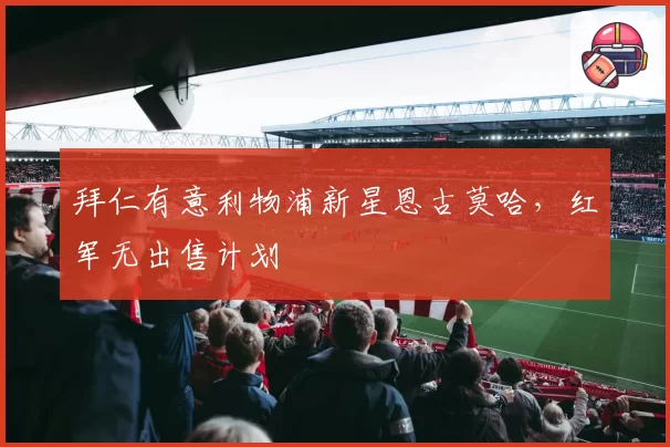 拜仁有意利物浦新星恩古莫哈，红军无出售计划