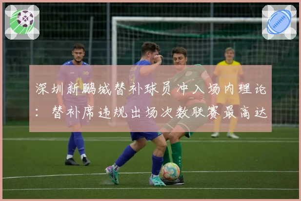 深圳新鹏城替补球员冲入场内理论:替补席违规出场次数联赛最高达12次