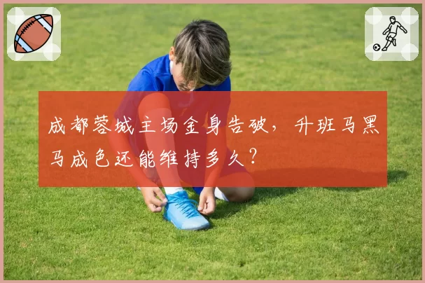 成都蓉城主场金身告破,升班马黑马成色还能维持多久?