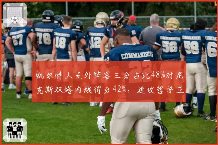 凯尔特人五外阵容三分占比48%对尼克斯双塔内线得分42%，进攻哲学正面对决