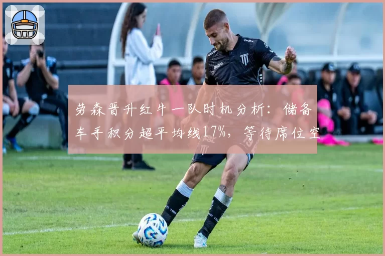 劳森晋升红牛一队时机分析:储备车手积分超平均线17%,等待席位空缺