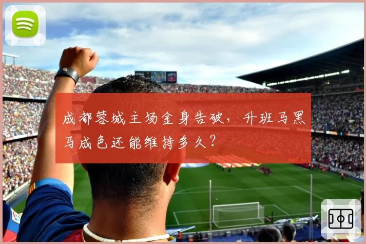 成都蓉城主场金身告破,升班马黑马成色还能维持多久?