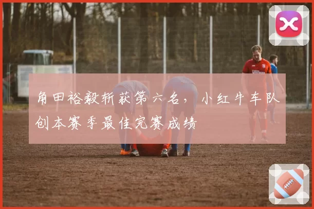 角田裕毅斩获第六名,小红牛车队创本赛季最佳完赛成绩