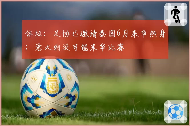 体坛:足协已邀请泰国6月来华热身;意大利没可能来华比赛