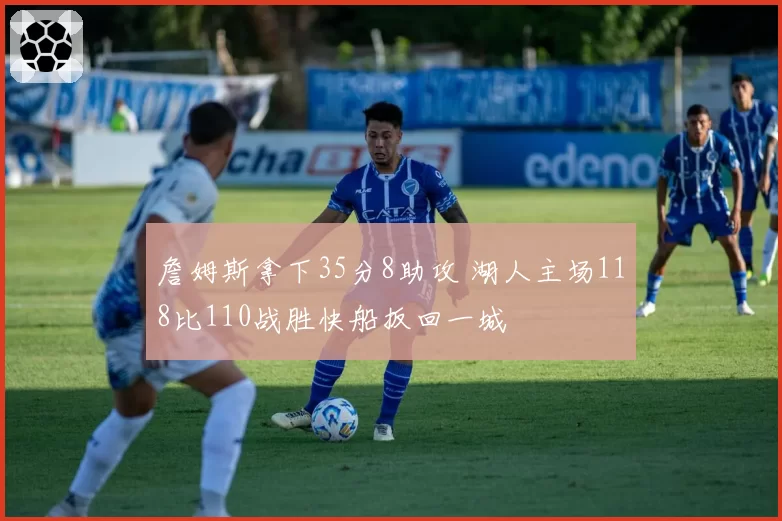 詹姆斯拿下35分8助攻 湖人主场118比110战胜快船扳回一城