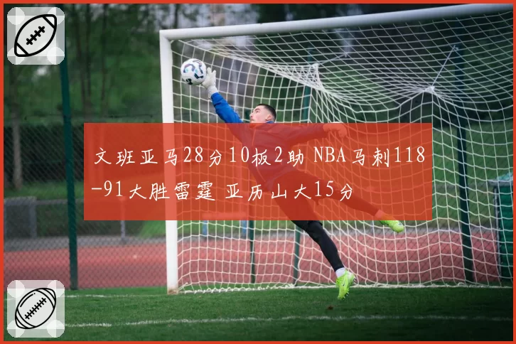 文班亚马28分10板2助 NBA马刺118-91大胜雷霆 亚历山大15分