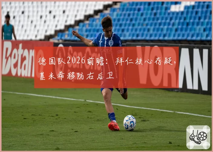 德国队2026前瞻：拜仁核心存疑，基米希移防右后卫