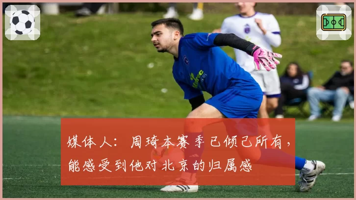 媒体人：周琦本赛季已倾己所有，能感受到他对北京的归属感