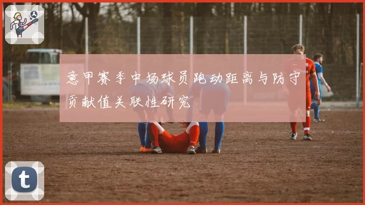 意甲赛季中场球员跑动距离与防守贡献值关联性研究