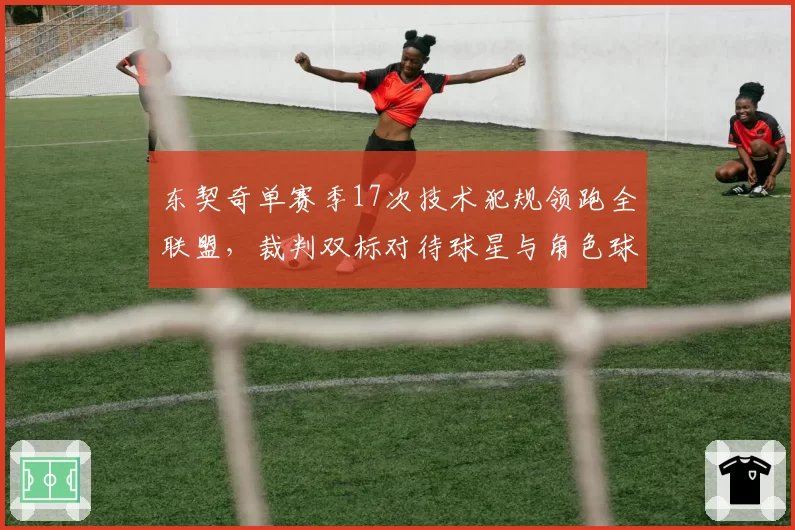 东契奇单赛季17次技术犯规领跑全联盟，裁判双标对待球星与角色球员？