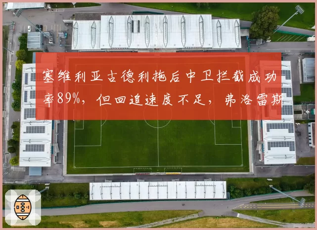 塞维利亚古德利拖后中卫拦截成功率89%,但回追速度不足,弗洛雷斯若改三中卫或成防守新解
