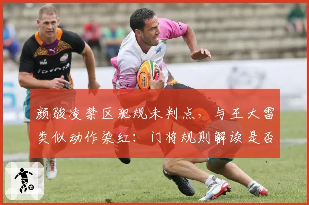 颜骏凌禁区犯规未判点，与王大雷类似动作染红：门将规则解读是否清晰？