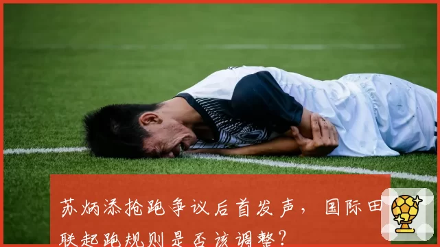 苏炳添抢跑争议后首发声，国际田联起跑规则是否该调整？