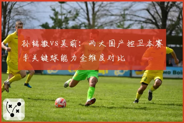 孙铭徽vs吴前：两大国产控卫本赛季关键球能力全维度对比