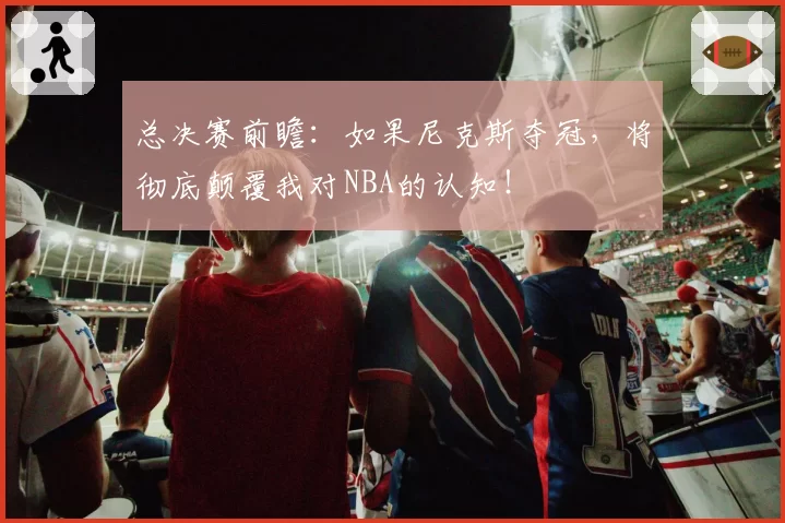总决赛前瞻：如果尼克斯夺冠，将彻底颠覆我对NBA的认知！